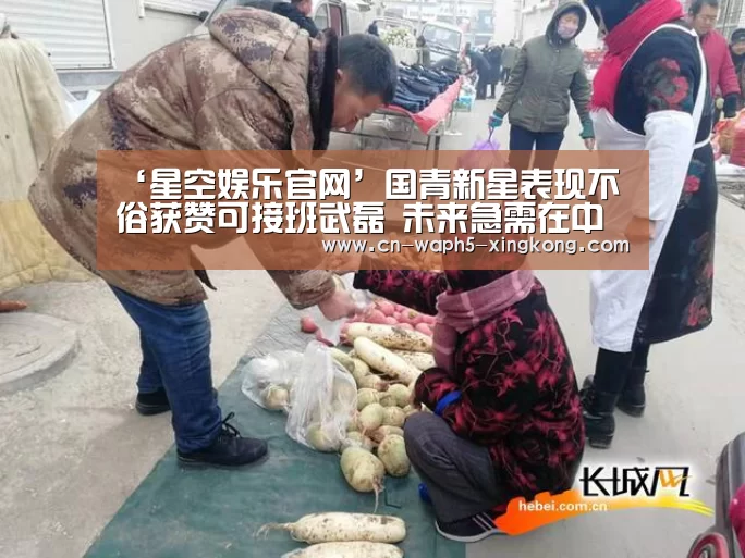 ‘星空娱乐官网’国青新星表现不俗获赞可接班武磊 未来急需在中超登场证明自己(图1) 星空娱乐官网