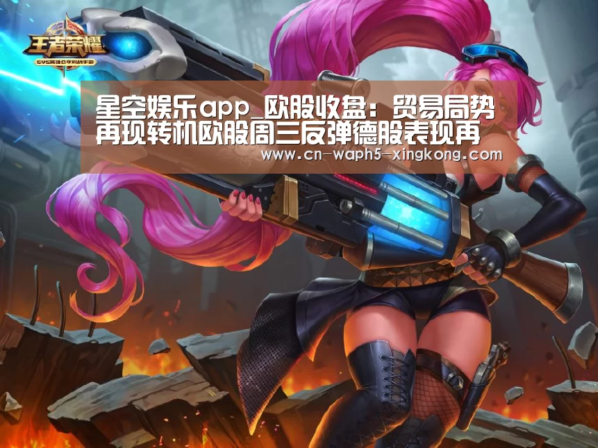 星空娱乐app_欧股收盘:贸易局势再现转机欧股周三反弹德股表现再度亮眼(图1) 星空娱乐