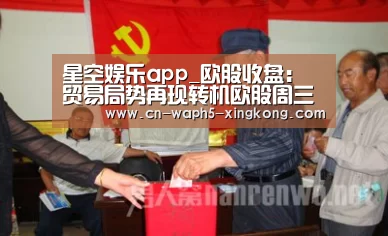 星空娱乐app_欧股收盘:贸易局势再现转机欧股周三反弹德股表现再度亮眼(图3) 星空娱乐下载